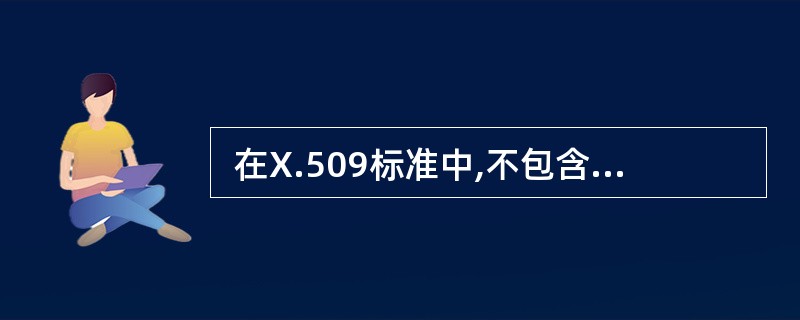  在X.509标准中,不包含在数字证书中的是 (8)(8)