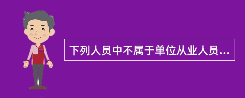 下列人员中不属于单位从业人员的是( )。