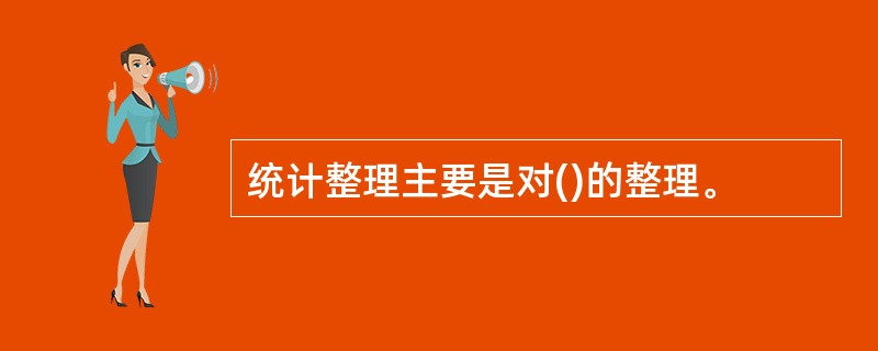 统计整理主要是对()的整理。