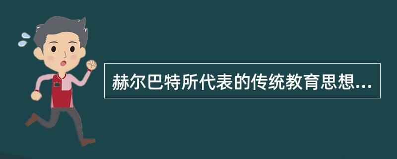 赫尔巴特所代表的传统教育思想的核心一般被概括为:教材中心、课堂中心和