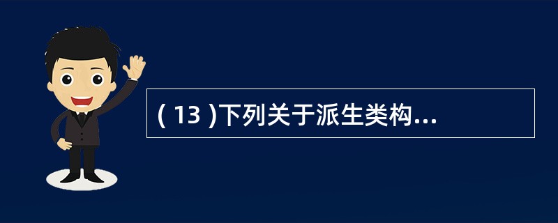 ( 13 )下列关于派生类构造函数和析构函数的说法中,错误的是A )派生类的构造