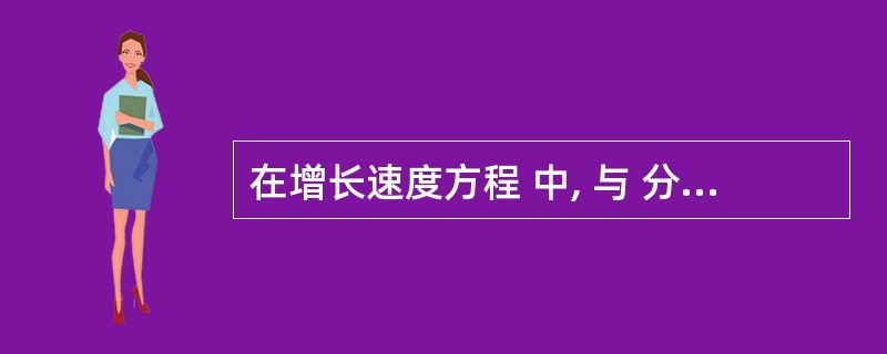 在增长速度方程 中, 与 分别是劳动和资本的产出弹性。