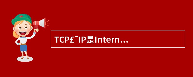 TCP£¯IP是Internet采用的协议标准,它是一个协议系列,由多个不同层