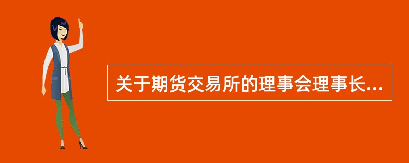 关于期货交易所的理事会理事长,下列说法正确的是( )。