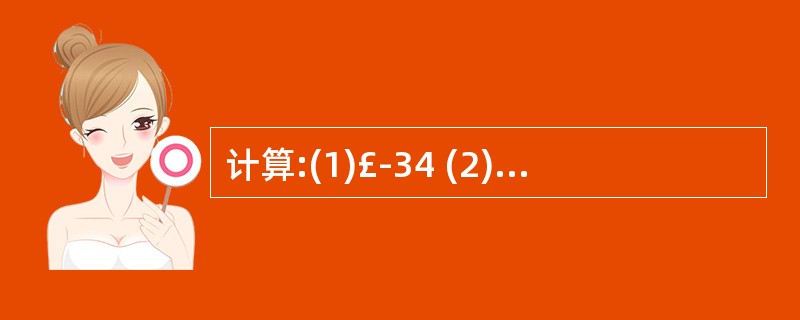 计算:(1)£­34 (2)£­(£­3) 3 (3)£­(£­2£¯3) 4(