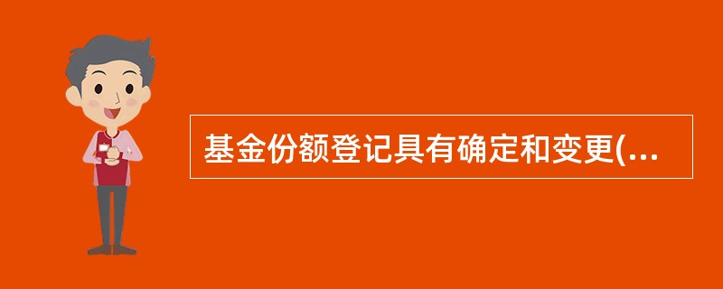 基金份额登记具有确定和变更( )及其权利的法律效力,是保障基金份额持有人合法权益