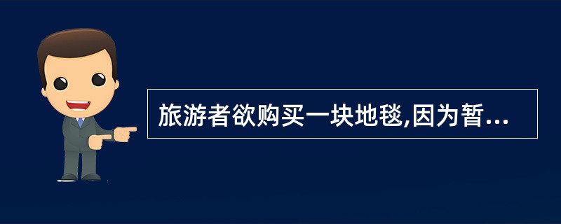 旅游者欲购买一块地毯,因为暂时无货,请导游人员代为购买并托运,对旅游者的这类要求