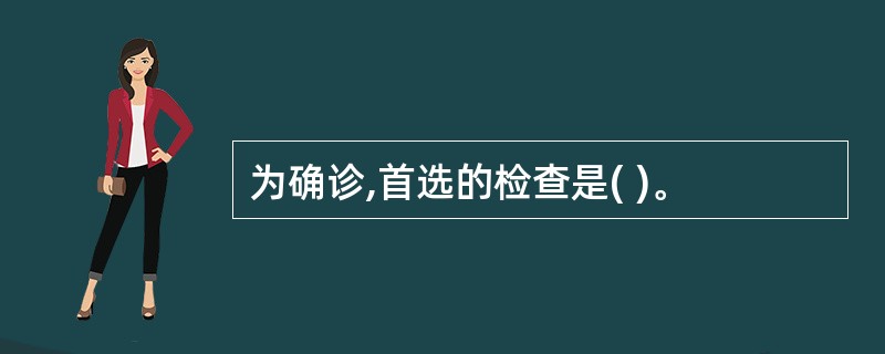 为确诊,首选的检查是( )。