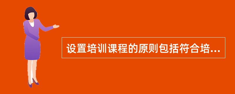 设置培训课程的原则包括符合培训教师的需求,符合学习者的认知规律,这是课程设计的主