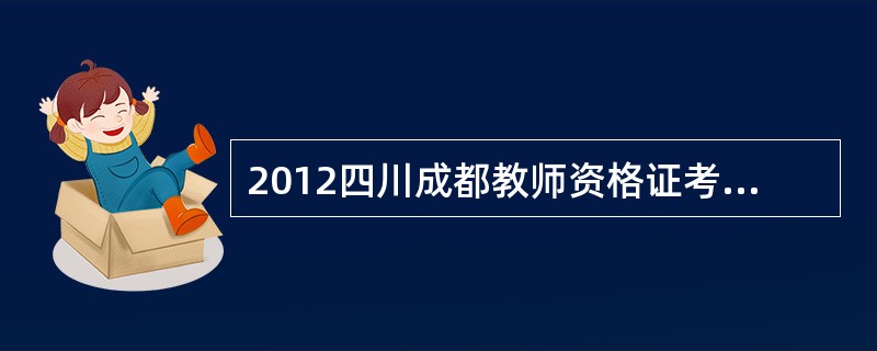 2012四川成都教师资格证考试有哪些科目?