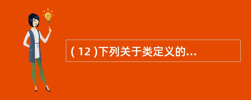 ( 12 )下列关于类定义的说法中,正确的是A )类定义中包括数据成员和函数成员