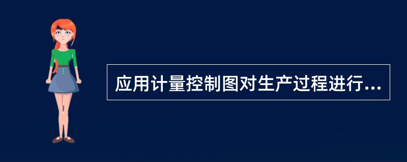 应用计量控制图对生产过程进行控制,应满足的基本条件是()。