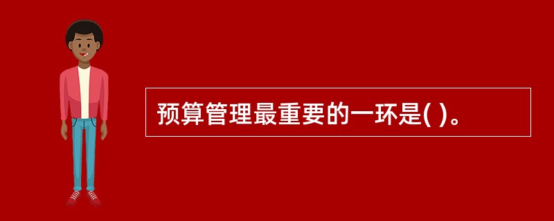 预算管理最重要的一环是( )。