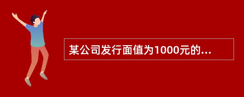某公司发行面值为1000元的5年期债券,债券票面利率为10%,半年付息一次,发行