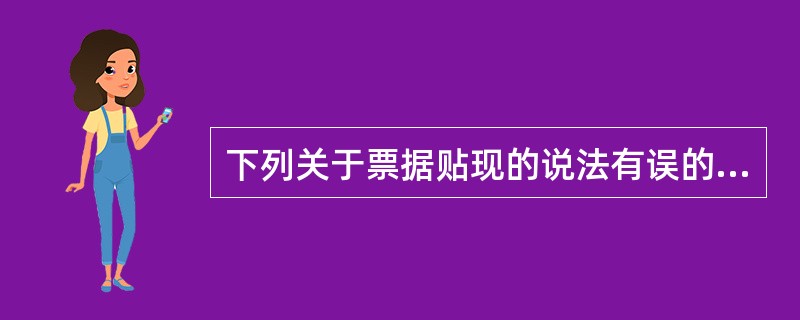 下列关于票据贴现的说法有误的一项是( )。
