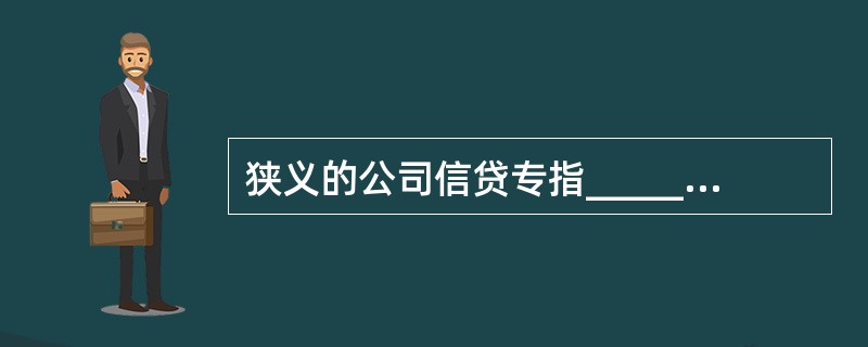 狭义的公司信贷专指________的信用业务活动。