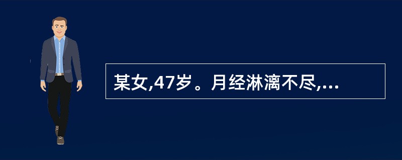 某女,47岁。月经淋漓不尽,伴燥咳痰少,咽喉干燥,痰中带血,面色萎黄,唇甲色淡。