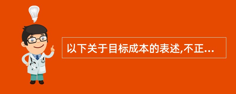 以下关于目标成本的表述,不正确的是( )。