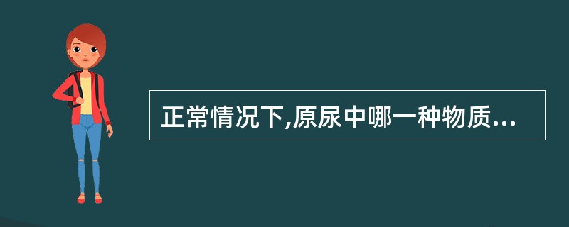 正常情况下,原尿中哪一种物质可被肾小管全部重吸收