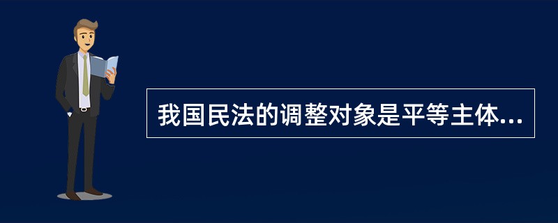 我国民法的调整对象是平等主体的公民之间、法人之间、公民和法人之间的财产关系、人身