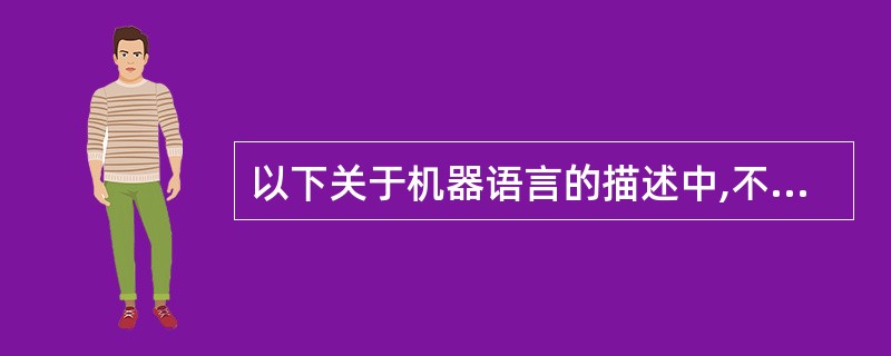 以下关于机器语言的描述中,不正确的是( )。