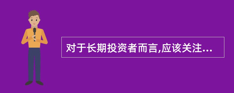 对于长期投资者而言,应该关注的是( )。