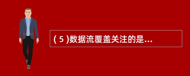 ( 5 )数据流覆盖关注的是程序中某个变量从其声明、赋值到引用的变化情况,它是下