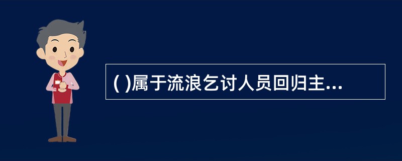 ( )属于流浪乞讨人员回归主流社会阶段的服务。