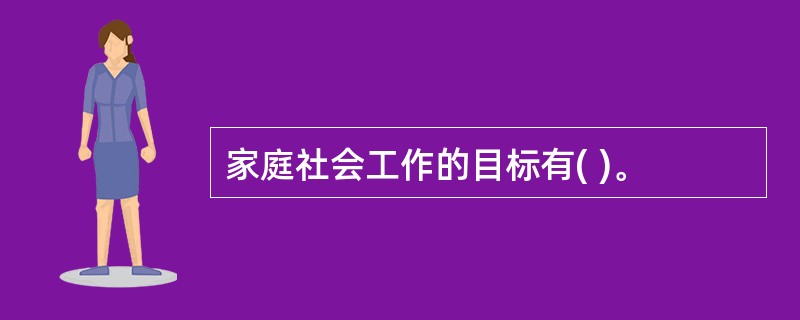 家庭社会工作的目标有( )。