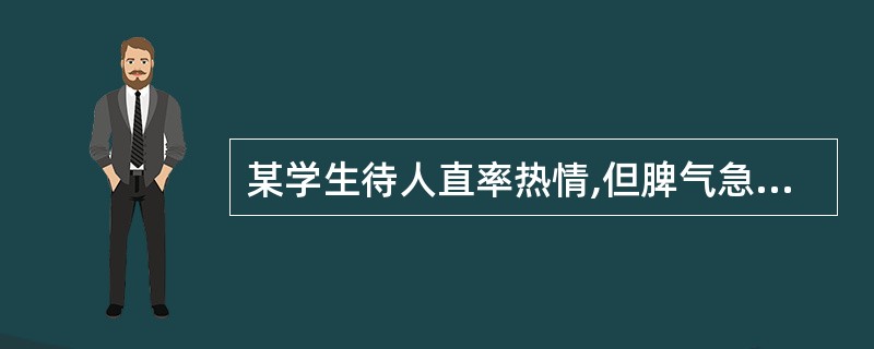 某学生待人直率热情,但脾气急躁,易冲动,他的气质类型比较符合( )。