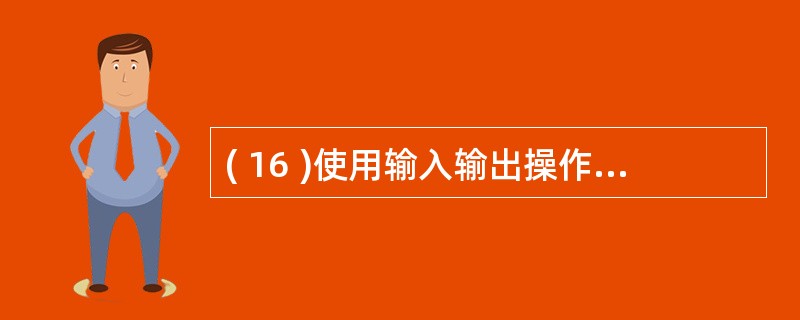 ( 16 )使用输入输出操作符 setw, 可以控制A )输出精度 B )输出宽