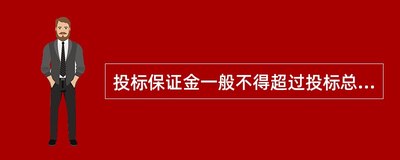 投标保证金一般不得超过投标总价的一定比例,而且最高不得超过一定数额,这个比例和数