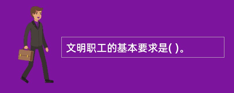 文明职工的基本要求是( )。