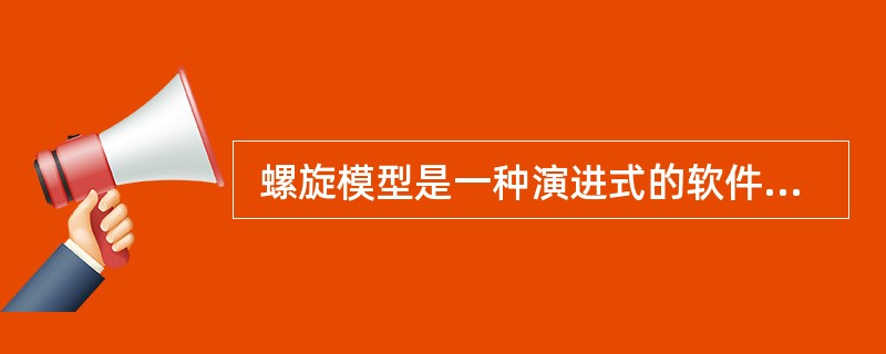  螺旋模型是一种演进式的软件过程模型, 结合了原型开发方法的系统性和瀑布模型可