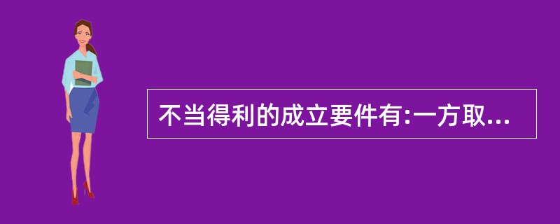 不当得利的成立要件有:一方取得财产利益;一方受有损失;取得利益与所受损失间有因果