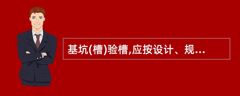 基坑(槽)验槽,应按设计、规范和施工方案等要求进行检查,并做好基坑验槽记录和()