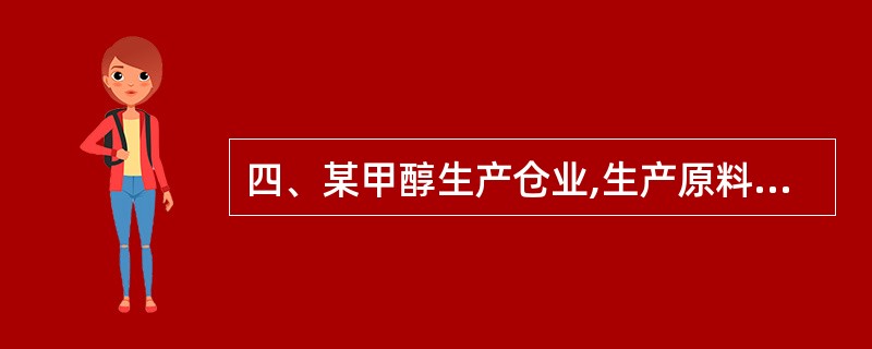 四、某甲醇生产仓业,生产原料为天然气。甲醇成品用企业自备的l0台载重量为20t的