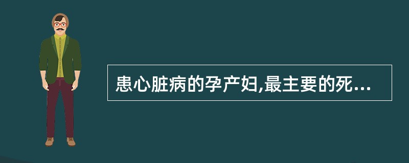 患心脏病的孕产妇,最主要的死亡原因是 ( )