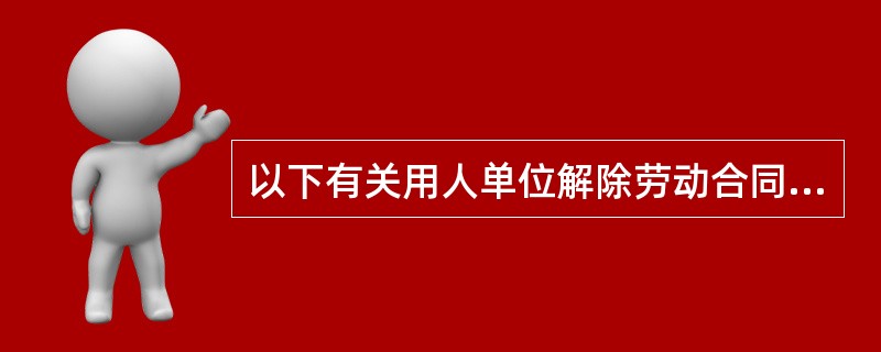 以下有关用人单位解除劳动合同的情形的表述错误的是