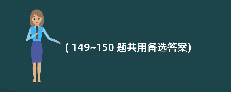 ( 149~150 题共用备选答案)