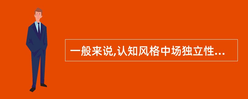 一般来说,认知风格中场独立性更感兴趣的学科是