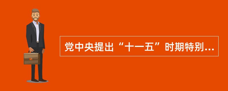 党中央提出“十一五”时期特别需要注意正确处理好的几大关系包括( )。