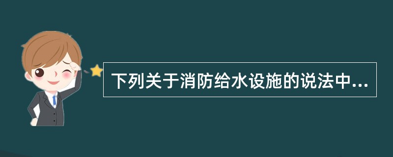 下列关于消防给水设施的说法中,错误的是( )。