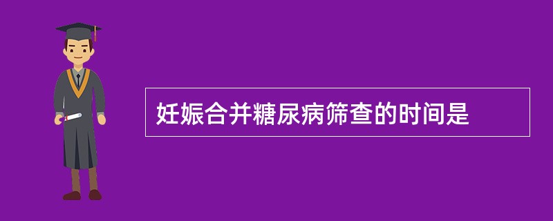 妊娠合并糖尿病筛查的时间是