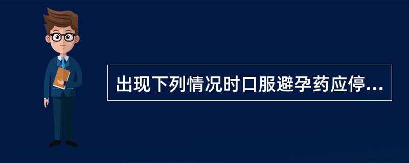 出现下列情况时口服避孕药应停用的是