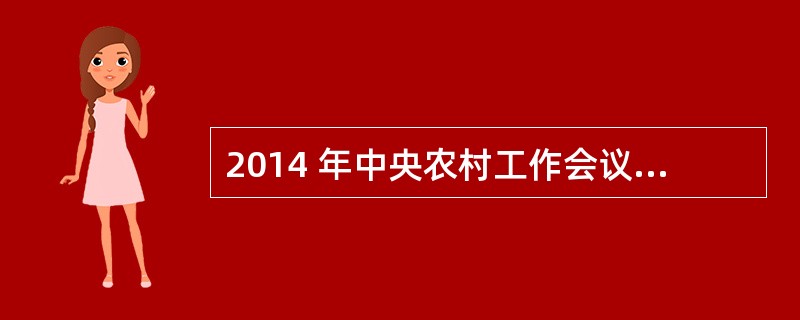 2014 年中央农村工作会议指出,“谁来种地”的核心是