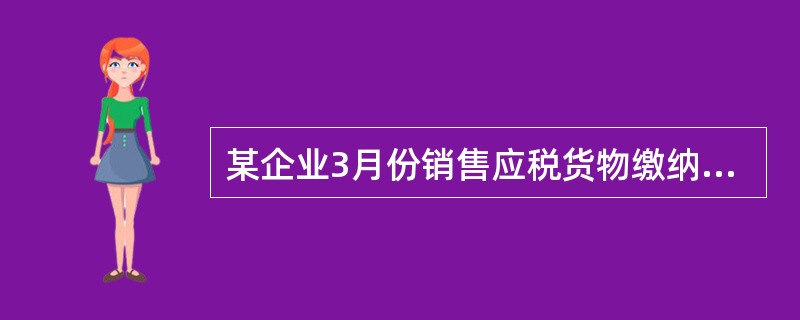 某企业3月份销售应税货物缴纳增值税34万元、消费税12万元,出售房产缴纳营业税1