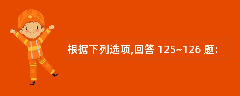 根据下列选项,回答 125~126 题: