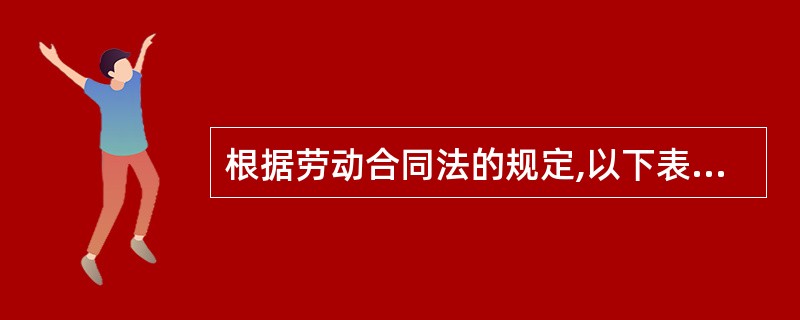 根据劳动合同法的规定,以下表述正确的是