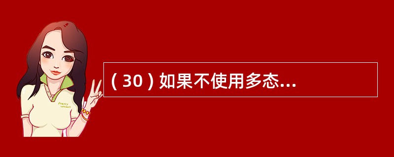 ( 30 ) 如果不使用多态机制 , 那么通过基类的指针虽然可以指向派生类对象